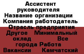 Ассистент руководителя › Название организации ­ Компания-работодатель › Отрасль предприятия ­ Другое › Минимальный оклад ­ 25 000 - Все города Работа » Вакансии   . Камчатский край